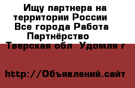 Ищу партнера на территории России  - Все города Работа » Партнёрство   . Тверская обл.,Удомля г.